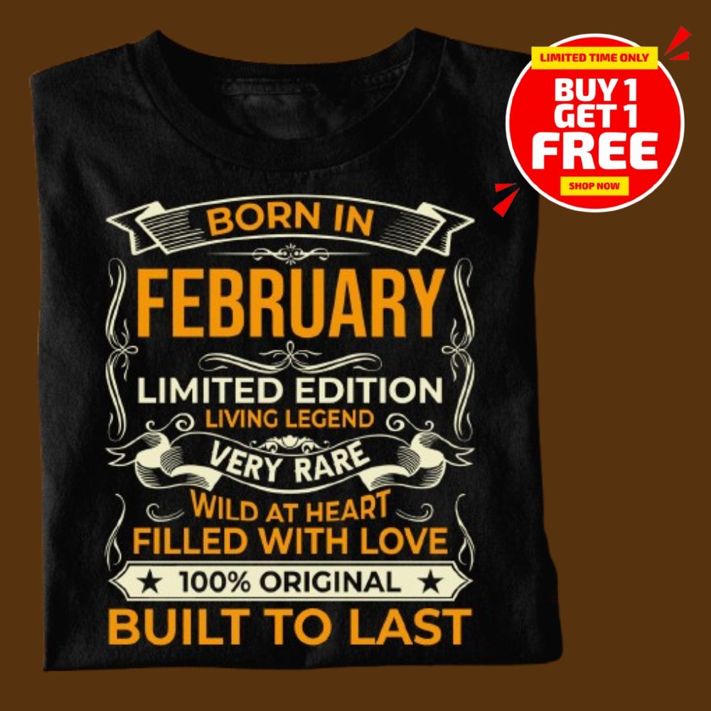 BORN IN FEBRUARY LIMITED EDITION TSHIRT BUY 1 GET 1 FREE