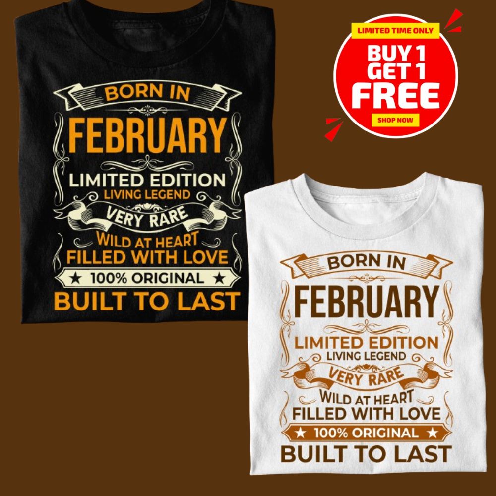 BORN IN FEBRUARY LIMITED EDITION TSHIRT BUY 1 GET 1 FREE