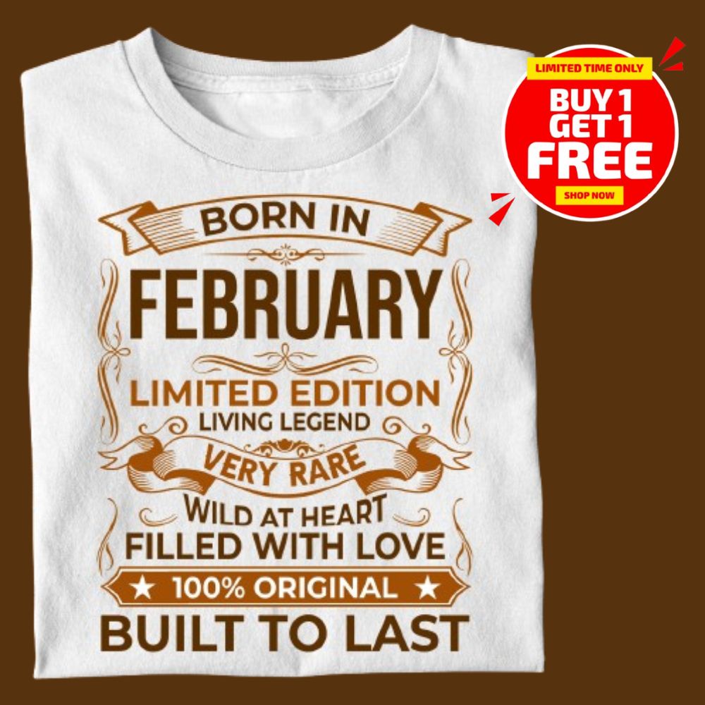 BORN IN FEBRUARY LIMITED EDITION TSHIRT BUY 1 GET 1 FREE