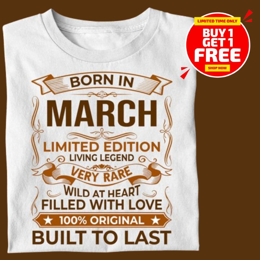 BORN IN MARCH LIMITED EDITION TSHIRT BUY 1 GET 1 FREE